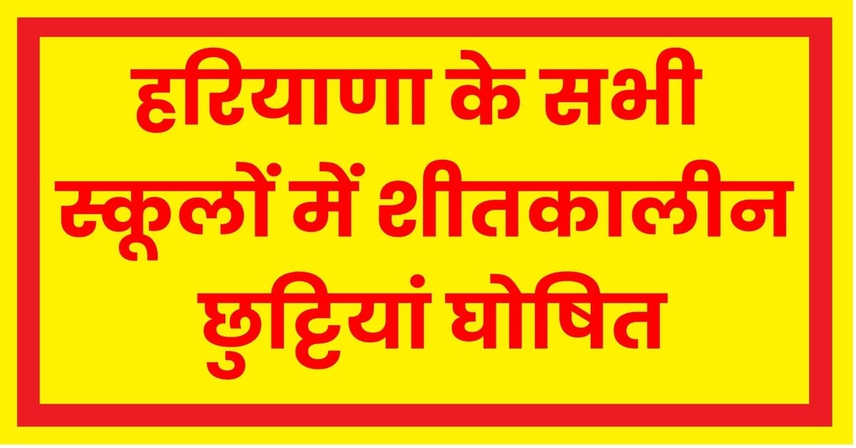 हरियाणा में शीतकालीन छुट्टियों की घोषणा, सरकारी और निजी स्कूलों में 1 से 15 जनवरी तक