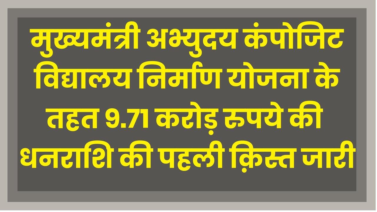 Mukhyamantri abhyudaya composite vidhyalaya:मुख्यमंत्री अभ्युदय कंपोजिट विद्यालय निर्माण योजना: 9.71 करोड़ रुपये की पहली किश्त स्वीकृत