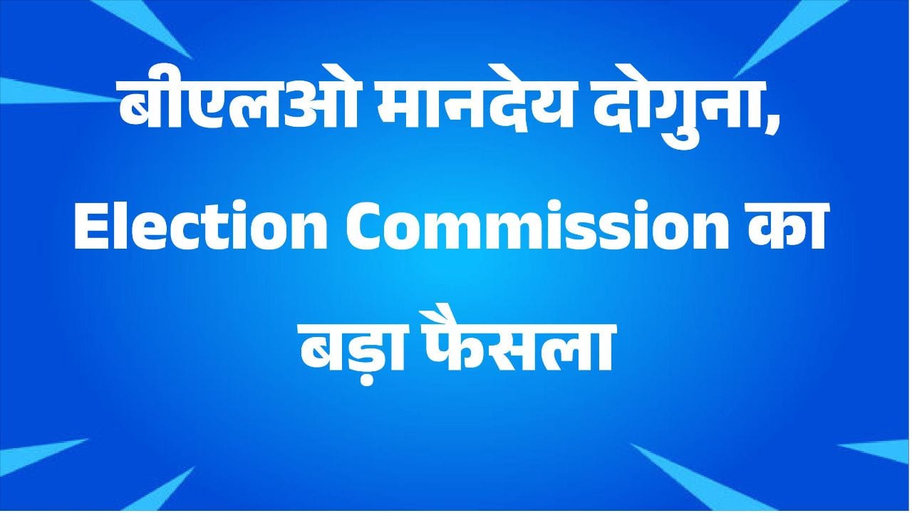 बीएलओ मानदेय दोगुना, ईआरओ और एईआरओ को नया वार्षिक मानदेय